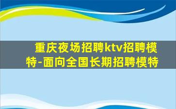 重庆夜场招聘ktv招聘模特-面向全国长期招聘模特